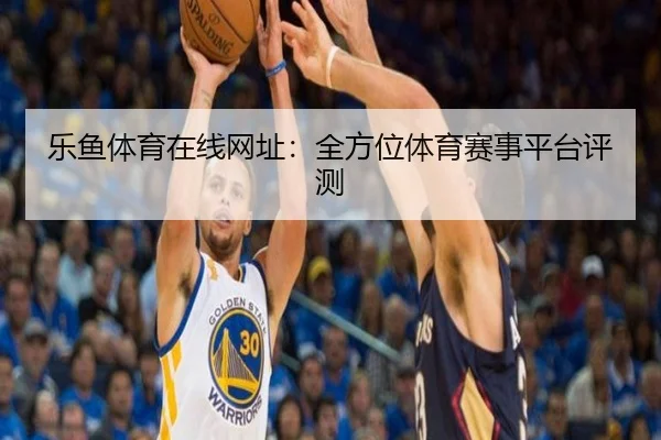 乐鱼体育在线网址：全方位体育赛事平台评测