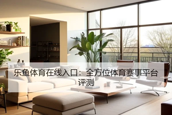 乐鱼体育在线入口：全方位体育赛事平台评测