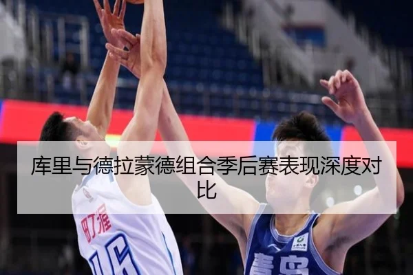 库里与德拉蒙德组合季后赛表现深度对比
