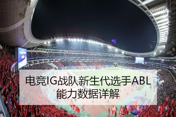 电竞IG战队新生代选手ABL能力数据详解